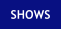 SHOWS