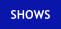 SHOWS